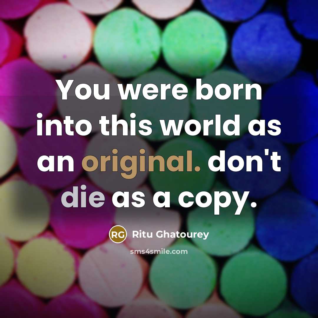 “You were born into this world as an original. don't die as a copy.” quote by Ritu Ghatourey