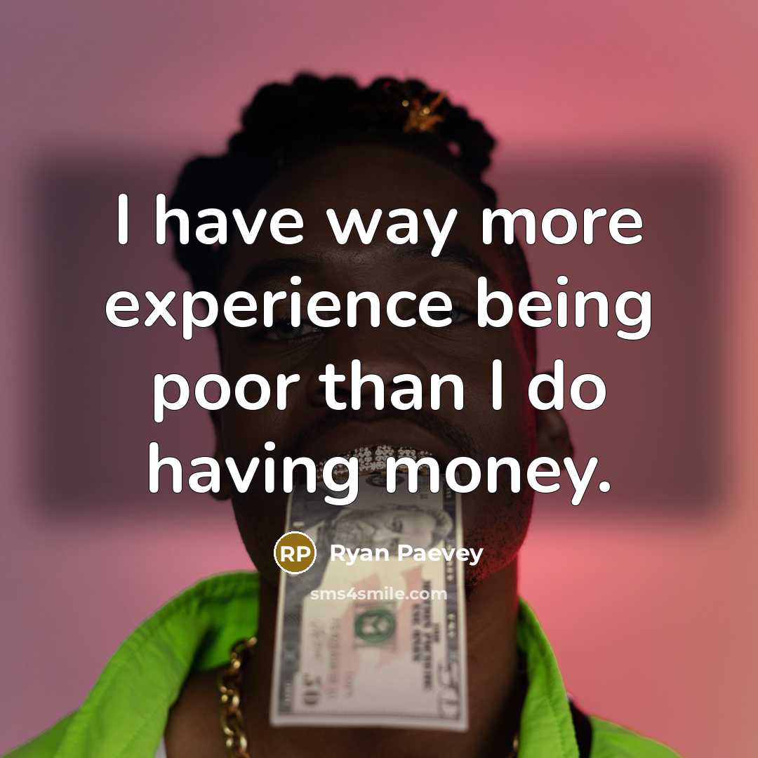 “I have way more experience being poor than I do having money.” quote by Ryan Paevey