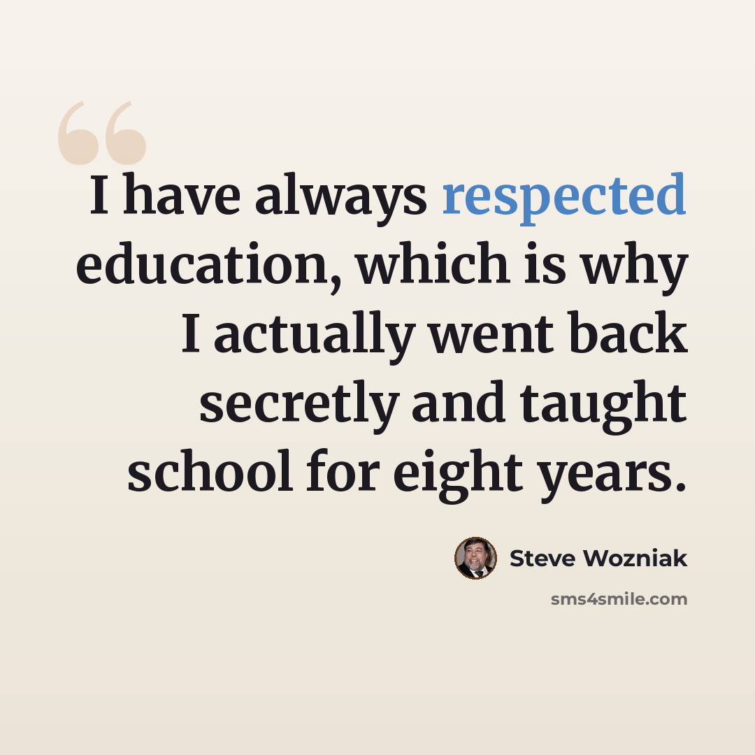 “I have always respected education, which is why I actually went back secretly and taught school for eight years.” quote by Steve Wozniak