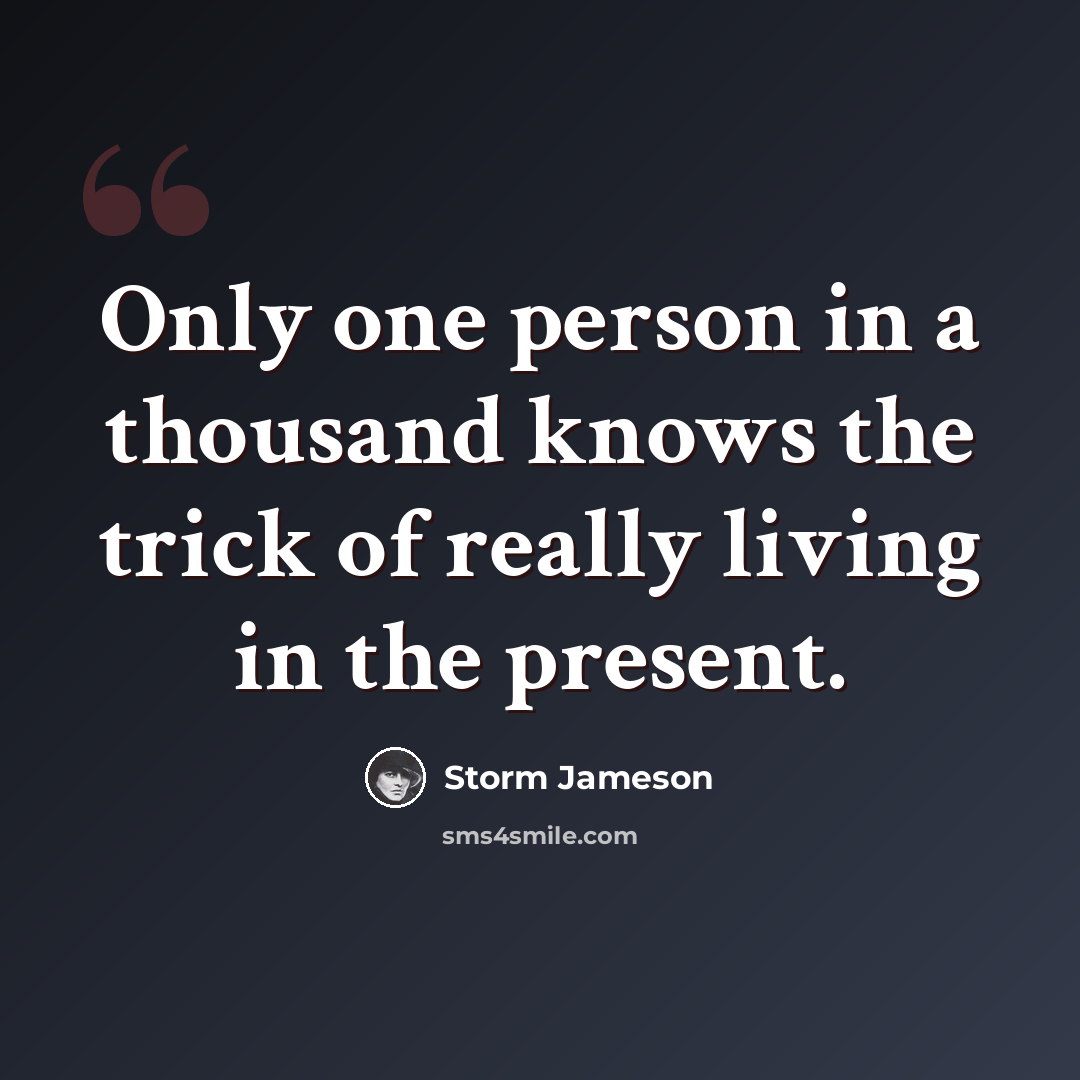 “Only one person in a thousand knows the trick of really living in the present.” quote by Storm Jameson