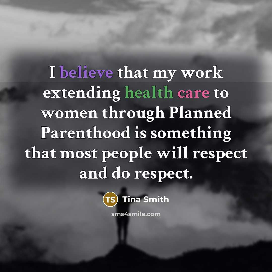 “I believe that my work extending health care to women through Planned Parenthood is something that most people will respect and do respect.” quote by Tina Smith