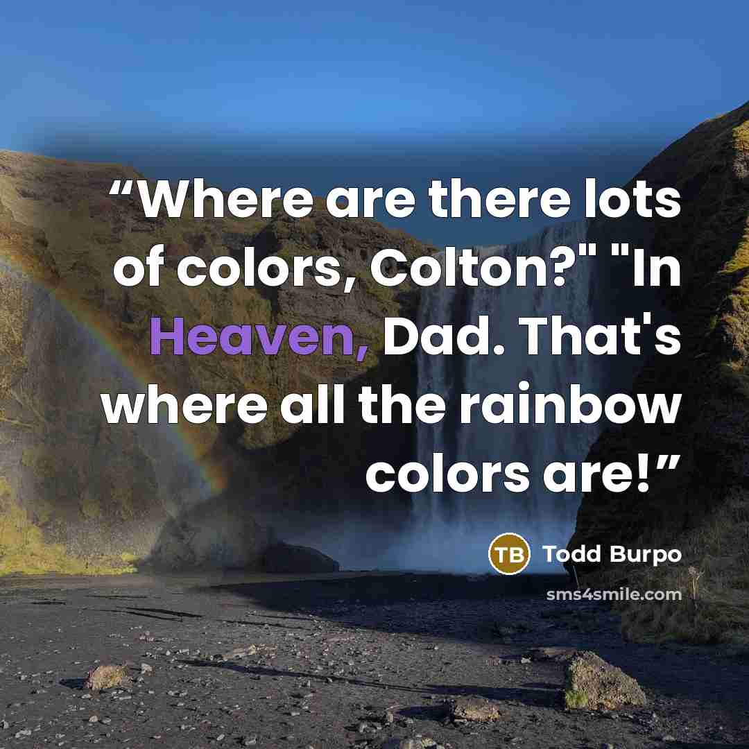 “Where are there lots of colors, Colton?" "In Heaven, Dad. That's where all the rainbow colors are!” quote by Todd Burpo