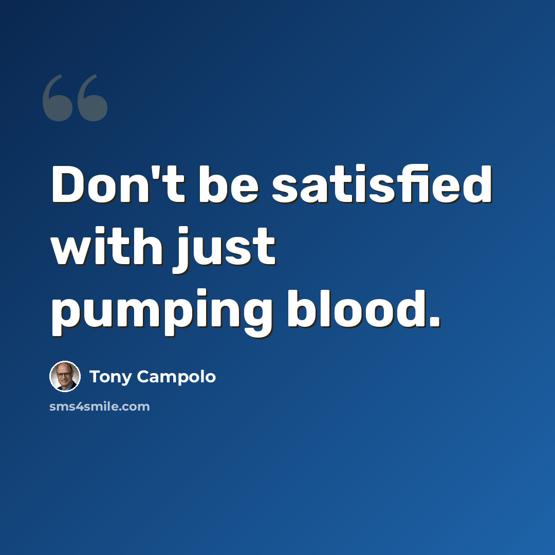 “Don't be satisfied with just pumping blood.” quote by Tony Campolo