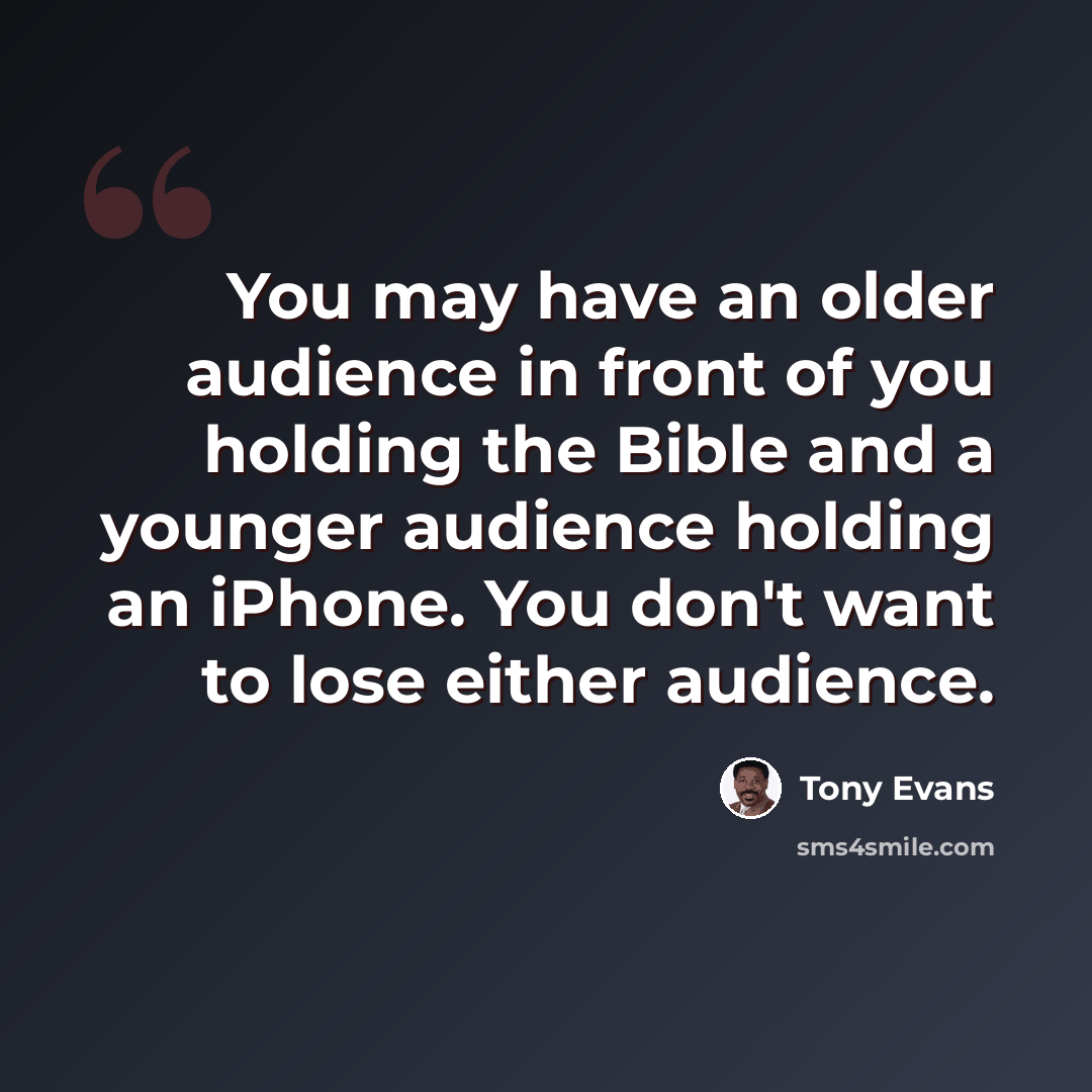 “You may have an older audience in front of you holding the Bible and a younger audience holding an iPhone. You don't want to lose either audience.” quote by Tony Evans