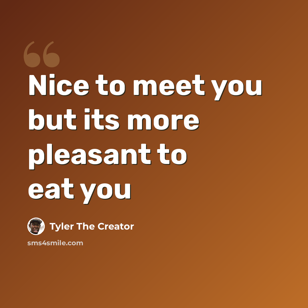 “Nice to meet you but its more pleasant to eat you” quote by Tyler The Creator