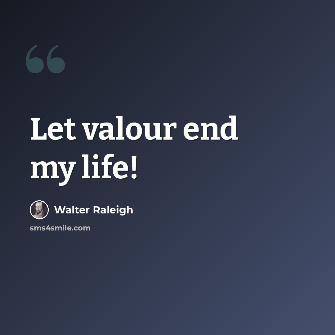 “Let valour end my life!” quote by Walter Raleigh