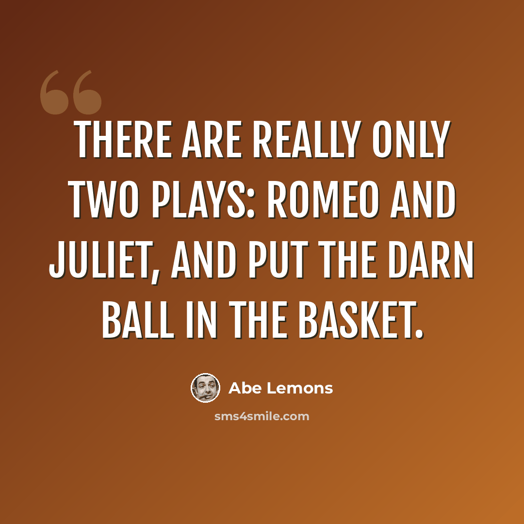 “There are really only two plays: Romeo and Juliet, and put the darn ball in the basket.” quote by Abe Lemons