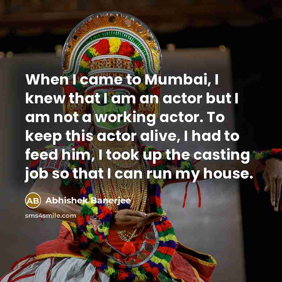 “When I came to Mumbai, I knew that I am an actor but I am not a working actor. To keep this actor alive, I had to feed him, I took up the casting job so that I can run my house.” quote by Abhishek Banerjee