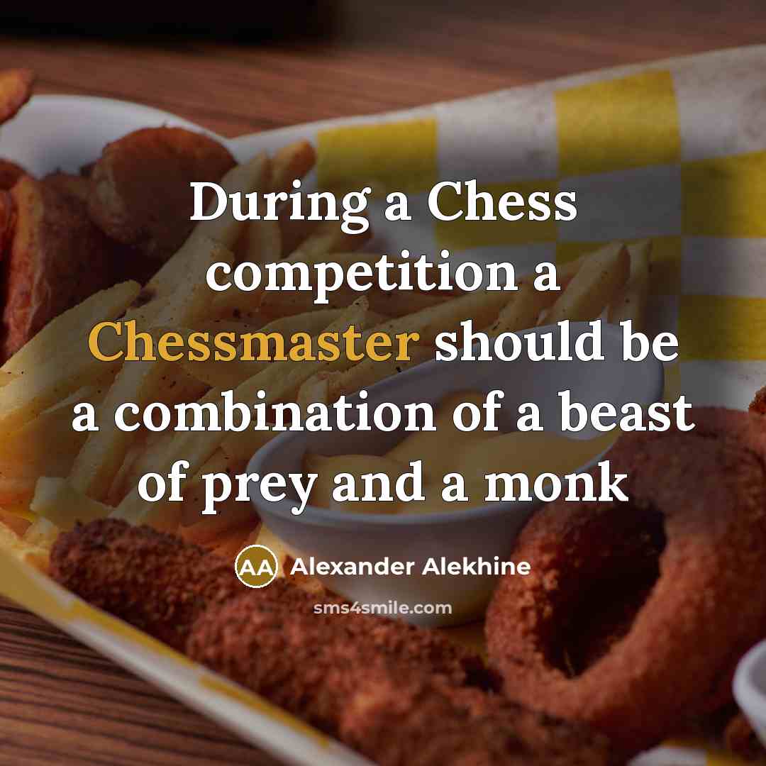 “During a Chess competition a Chessmaster should be a combination of a beast of prey and a monk” quote by Alexander Alekhine
