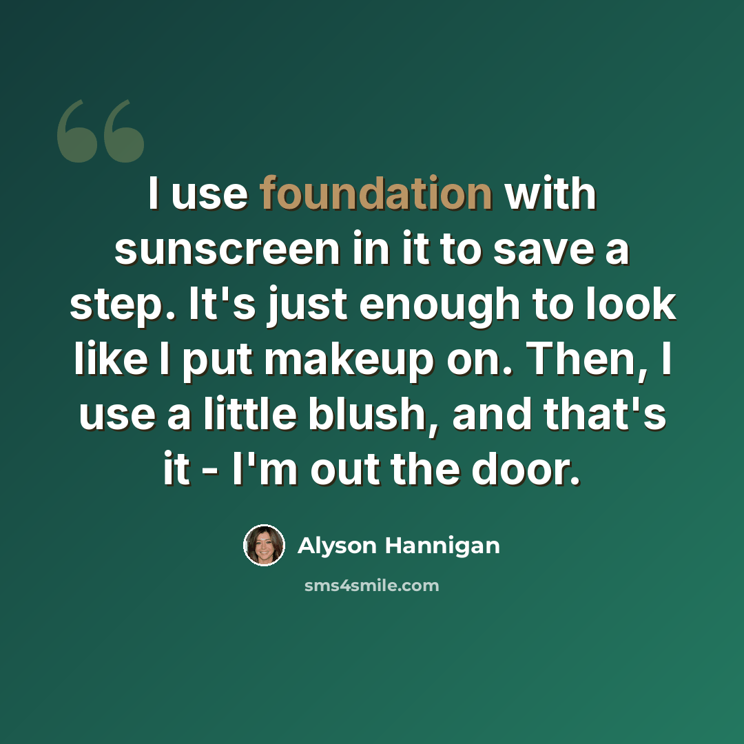 “I use foundation with sunscreen in it to save a step. It's just enough to look like I put makeup on. Then, I use a little blush, and that's it - I'm out the door.” quote by Alyson Hannigan