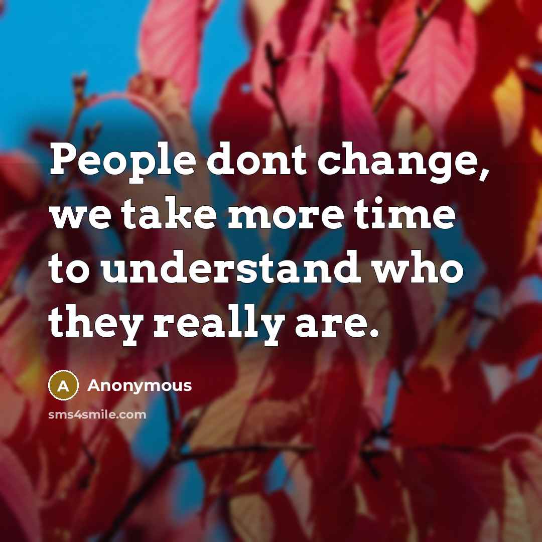 “People dont change, we take more time to understand who they really are.” quote by Anonymous