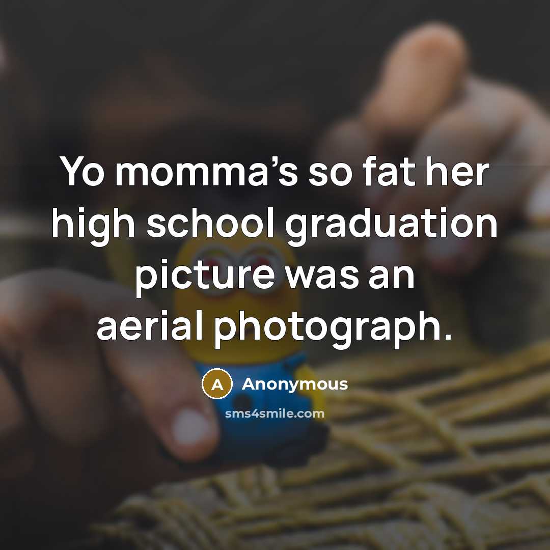 “Yo momma's so fat her high school graduation picture was an aerial photograph.” quote by Anonymous
