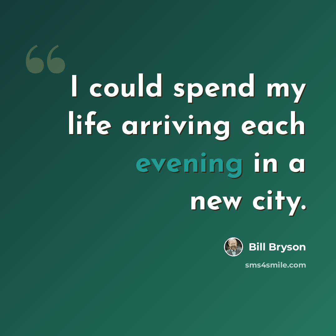“I could spend my life arriving each evening in a new city.” quote by Bill Bryson