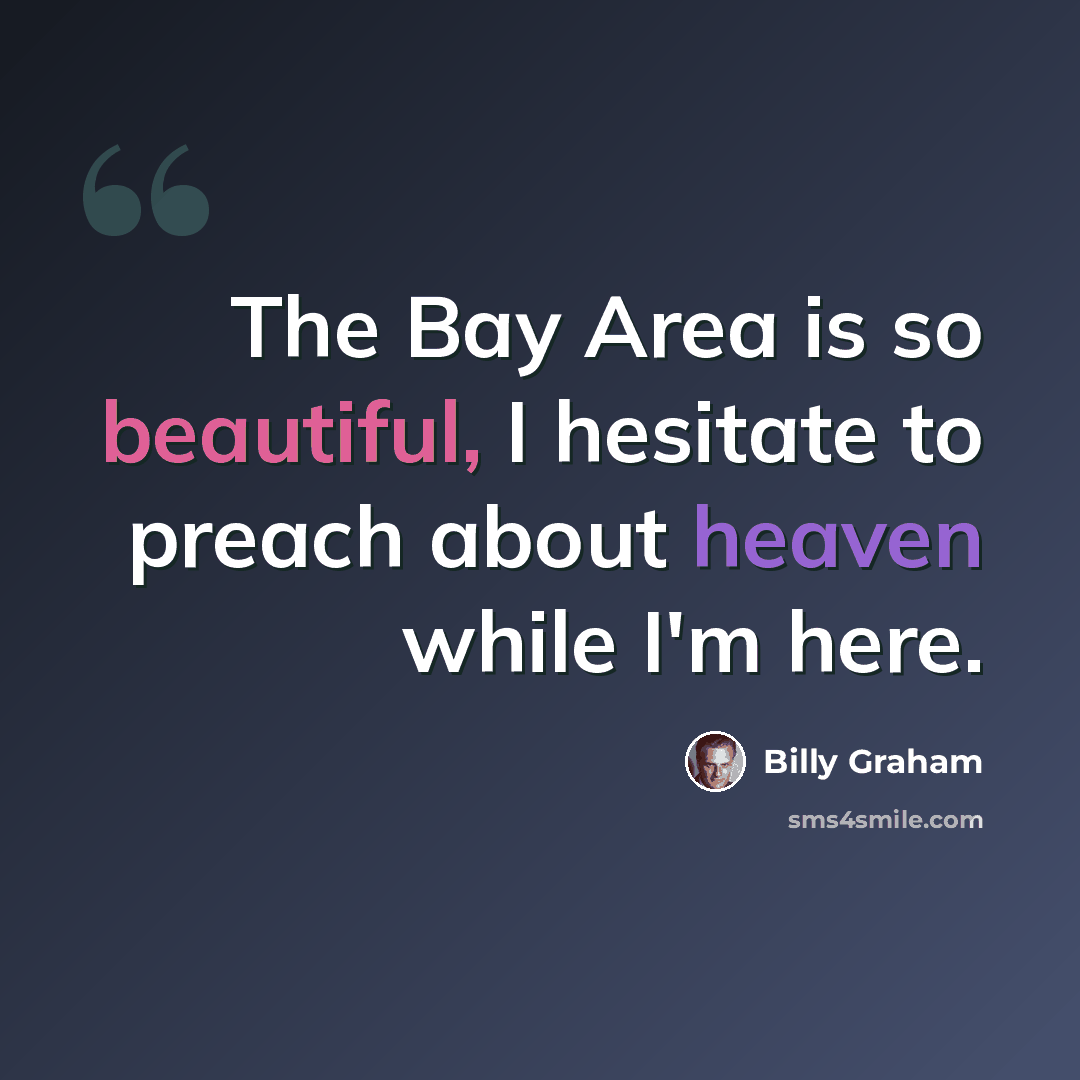 “The Bay Area is so beautiful, I hesitate to preach about heaven while I'm here.” quote by Billy Graham