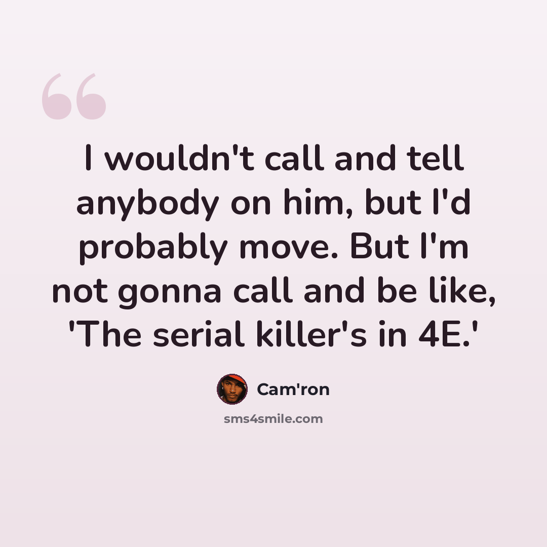 “I wouldn't call and tell anybody on him, but I'd probably move. But I'm not gonna call and be like, 'The serial killer's in 4E.'” quote by Cam'ron