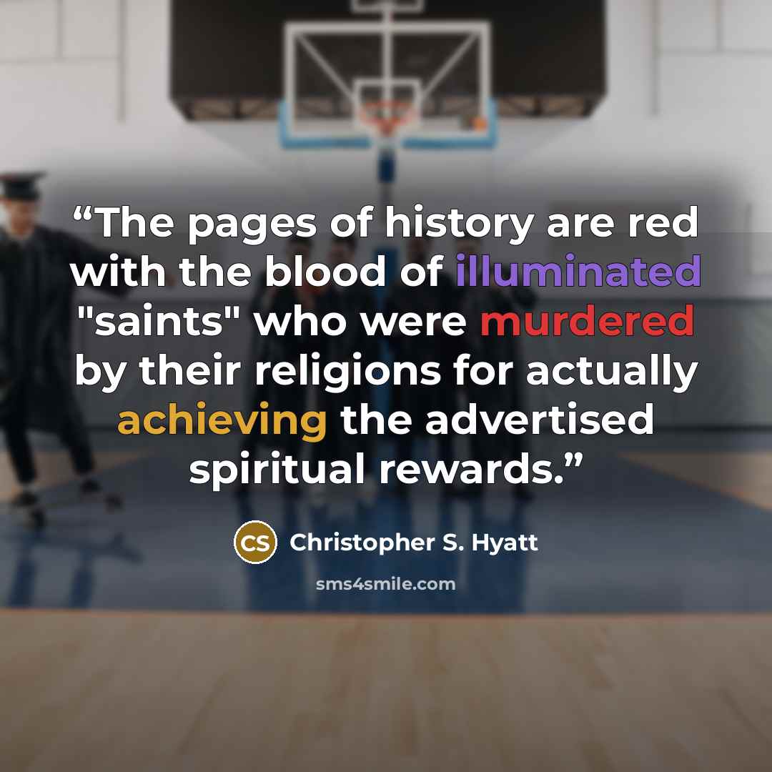 “The pages of history are red with the blood of illuminated "saints" who were murdered by their religions for actually achieving the advertised spiritual rewards.” quote by Christopher S. Hyatt