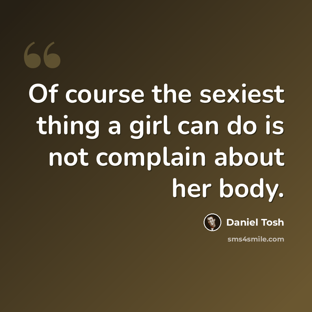 “Of course the sexiest thing a girl can do is not complain about her body.” quote by Daniel Tosh