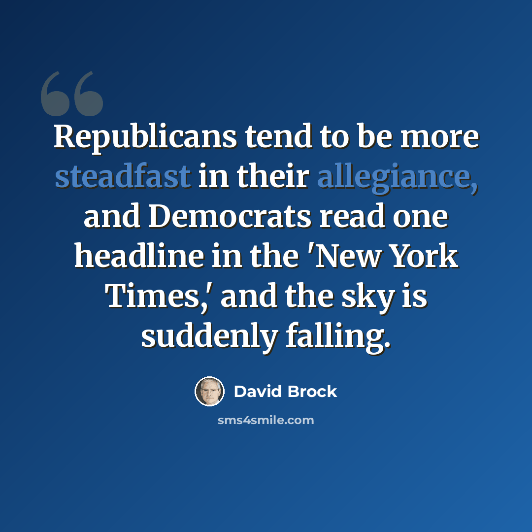 “Republicans tend to be more steadfast in their allegiance, and Democrats read one headline in the 'New York Times,' and the sky is suddenly falling.” quote by David Brock
