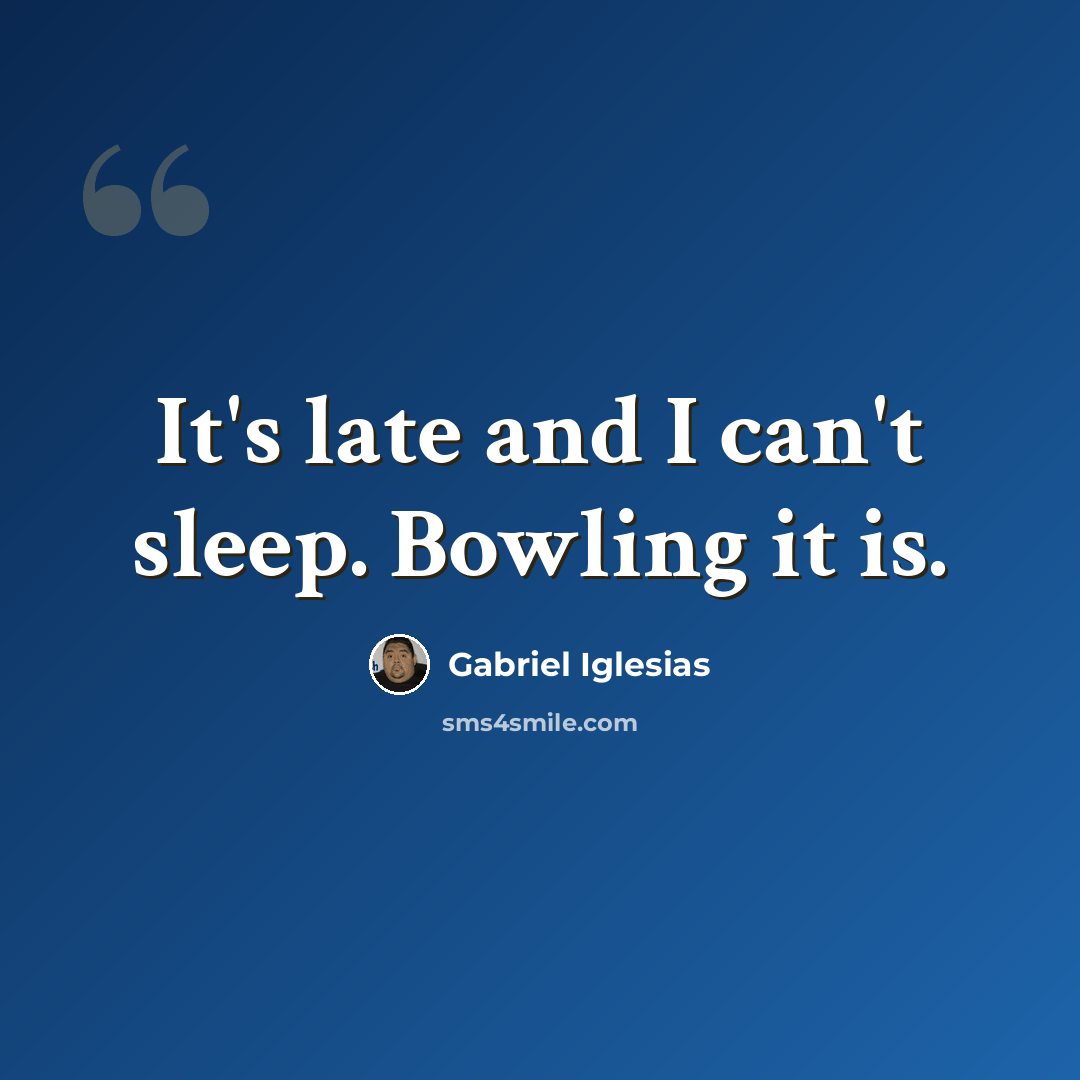 “It's late and I can't sleep. Bowling it is.” quote by Gabriel Iglesias