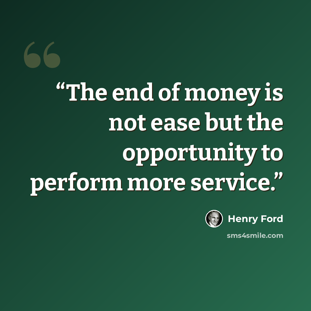 “The end of money is not ease but the opportunity to perform more service.” quote by Henry Ford