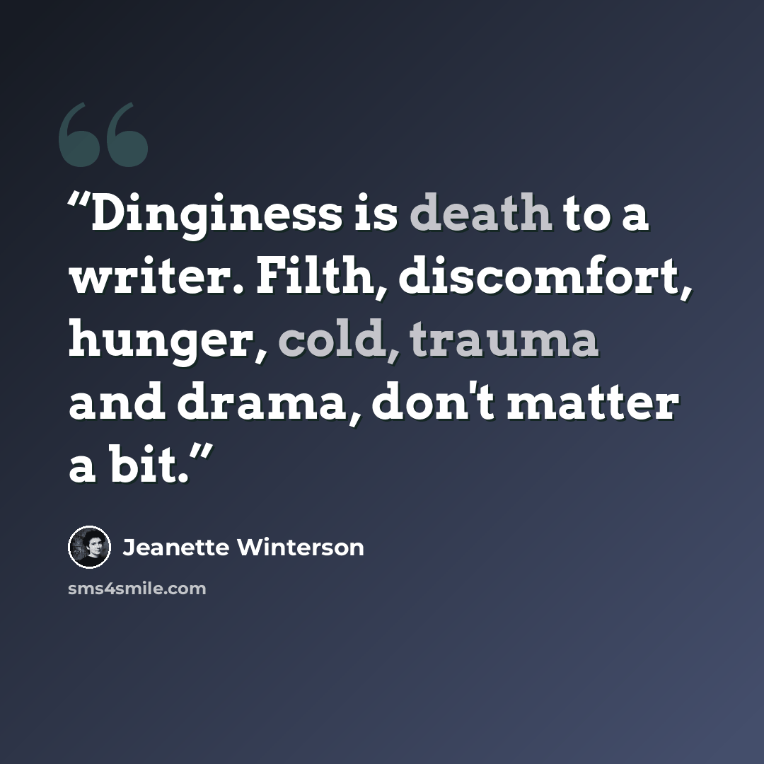 “Dinginess is death to a writer. Filth, discomfort, hunger, cold, trauma and drama, don't matter a bit.” quote by Jeanette Winterson