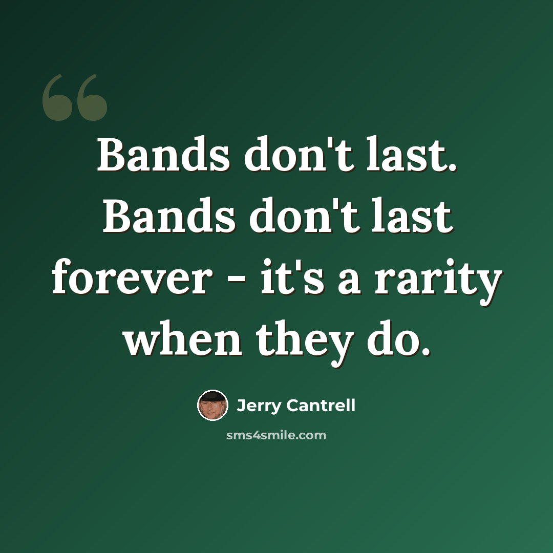 “Bands don't last. Bands don't last forever - it's a rarity when they do.” quote by Jerry Cantrell