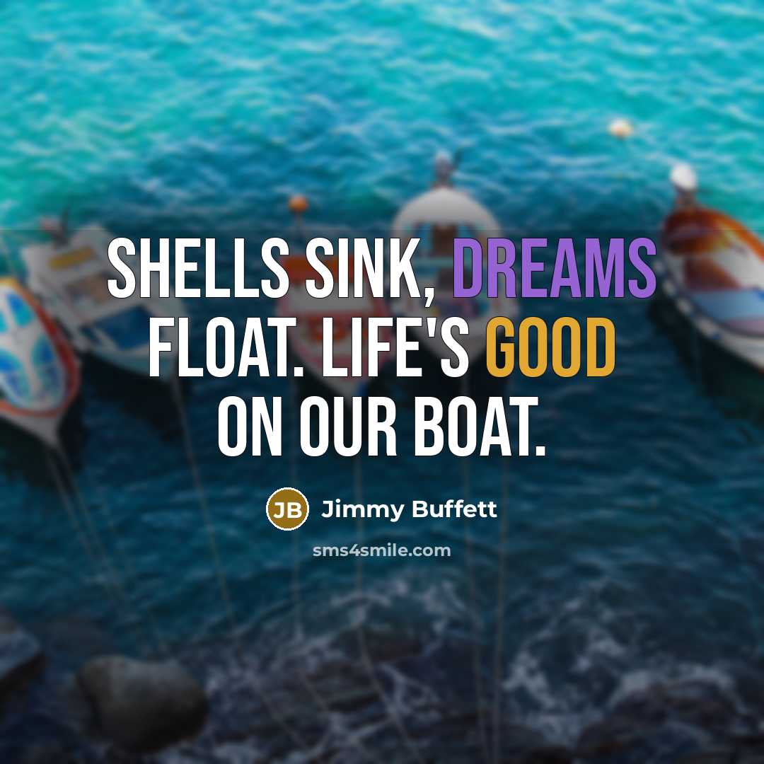 “Shells sink, dreams float. Life's good on our boat.” quote by Jimmy Buffett