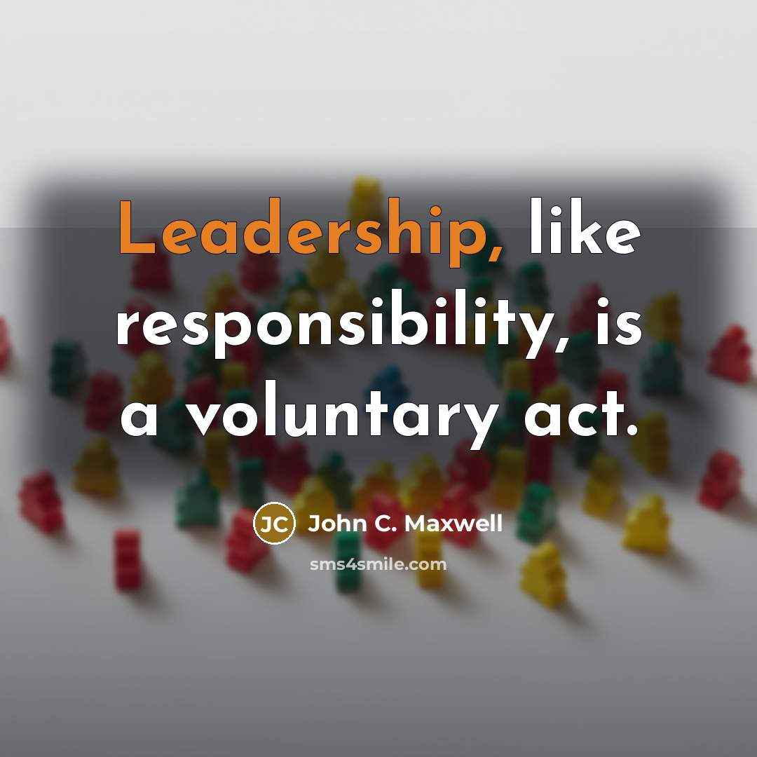 “Leadership, like responsibility, is a voluntary act.” quote by John C. Maxwell