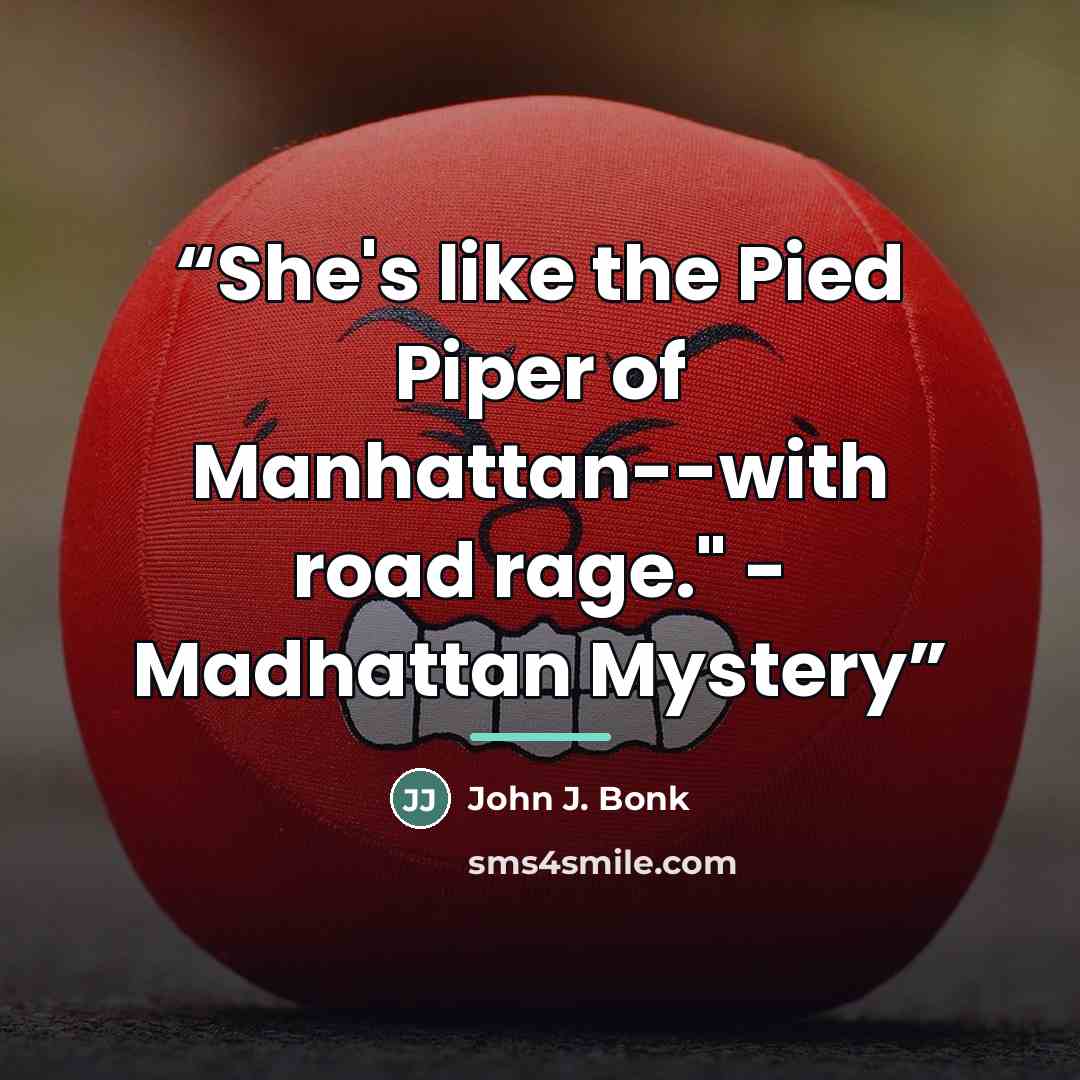 “She's like the Pied Piper of Manhattan--with road rage." - Madhattan Mystery” quote by John J. Bonk