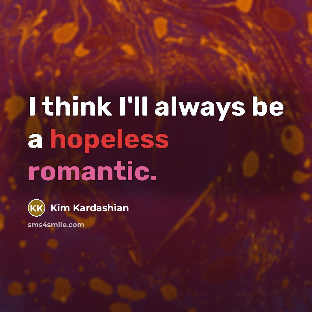 “I think I'll always be a hopeless romantic.” quote by Kim Kardashian