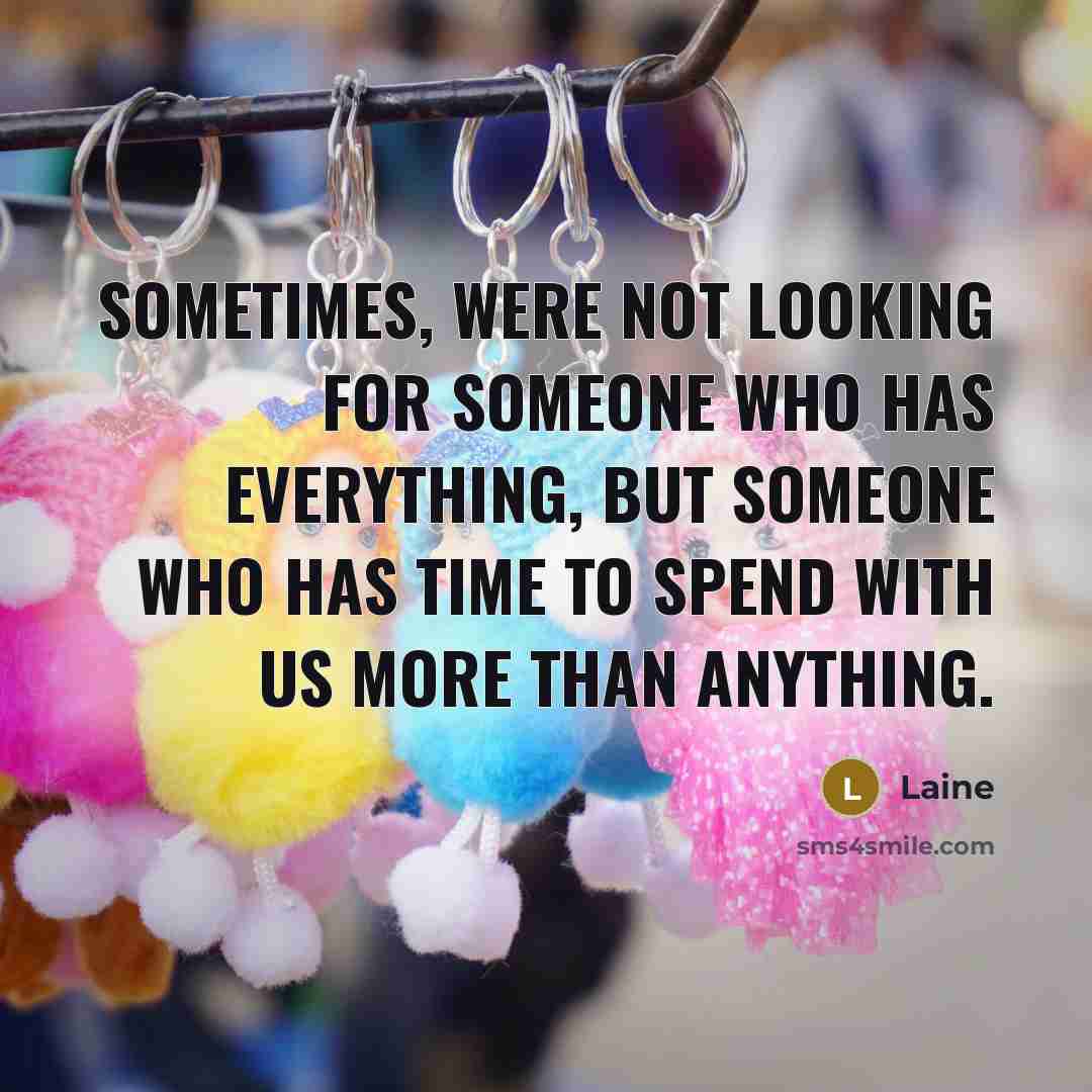 “Sometimes, were not looking for someone who has everything, but someone who has time to spend with us more than anything.” quote by Laine