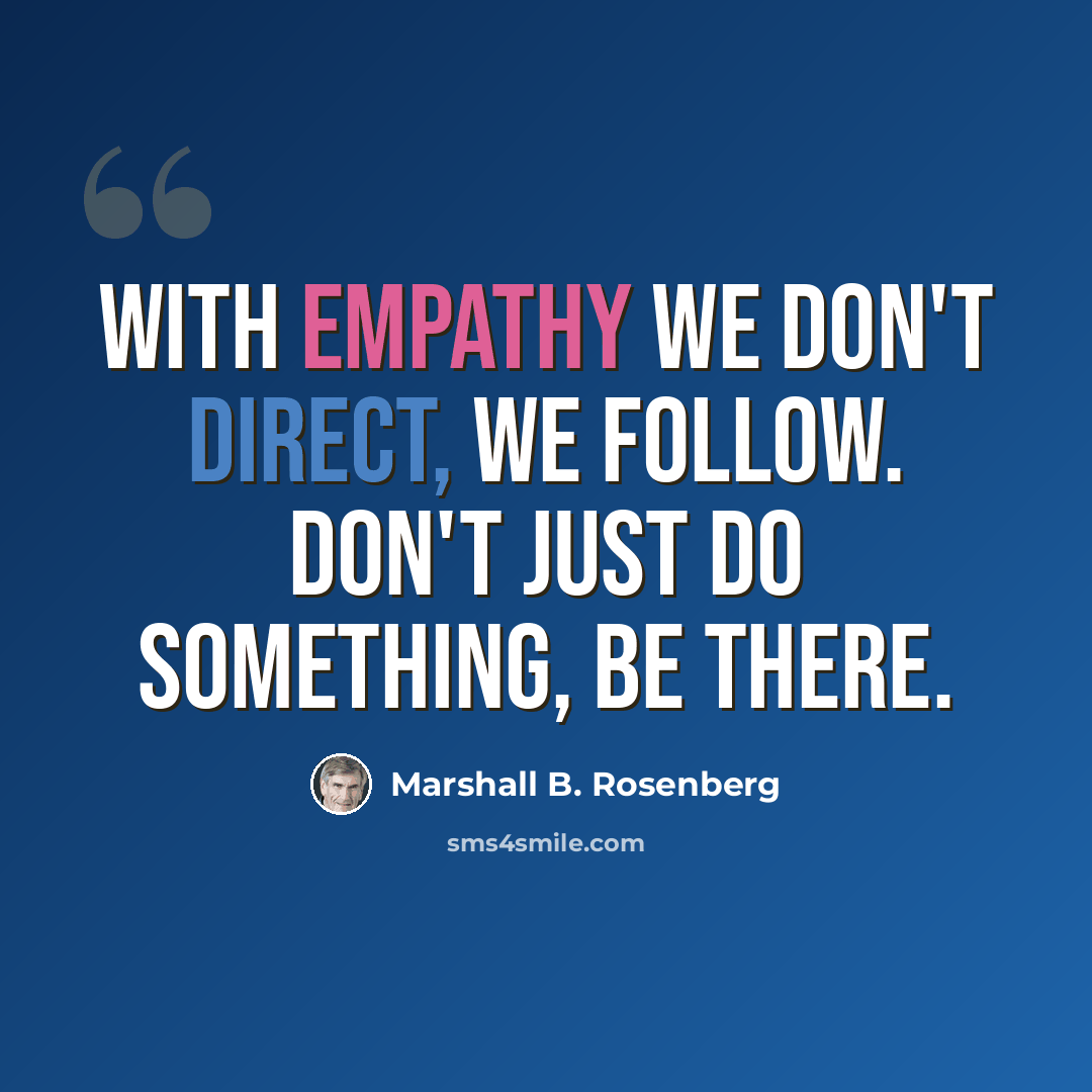“With empathy we don't direct, we follow. Don't just do something, be there.” quote by Marshall B. Rosenberg