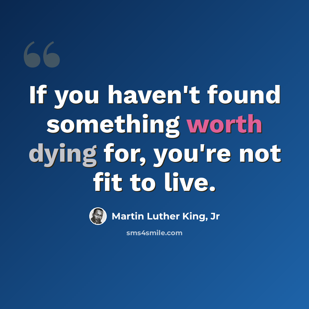 “If you haven't found something worth dying for, you're not fit to live.” quote by Martin Luther King, Jr