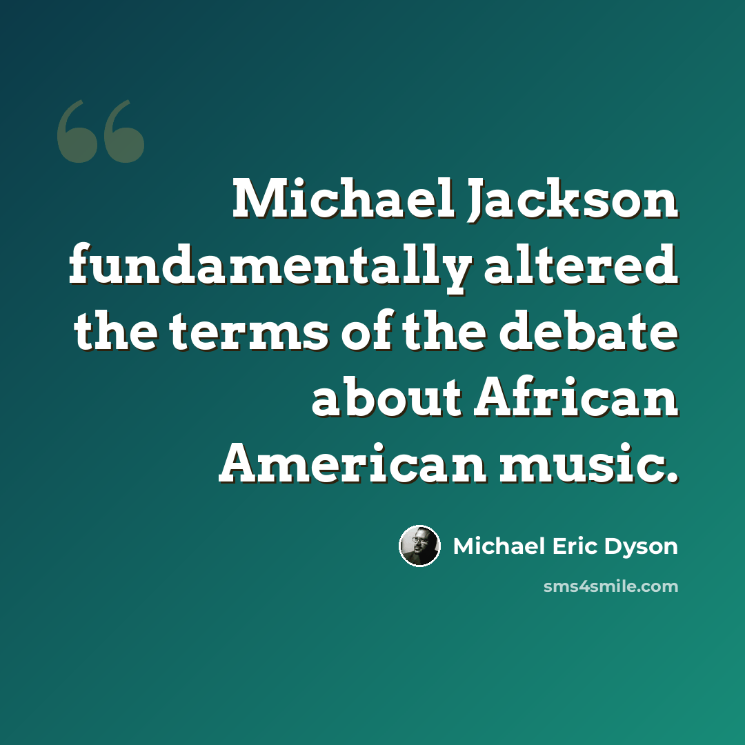 “Michael Jackson fundamentally altered the terms of the debate about African American music.” quote by Michael Eric Dyson