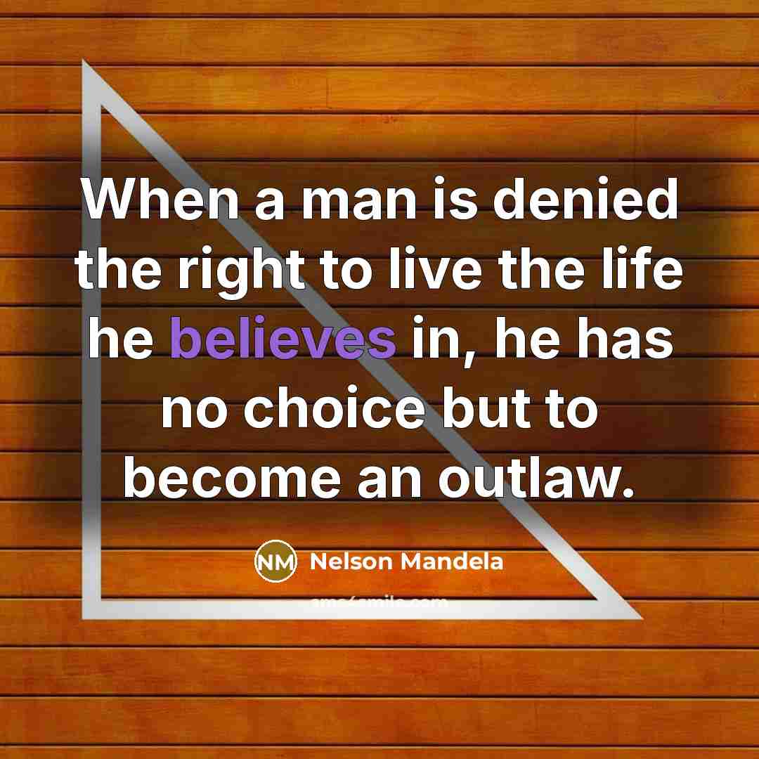 “When a man is denied the right to live the life he believes in, he has no choice but to become an outlaw.” quote by Nelson Mandela