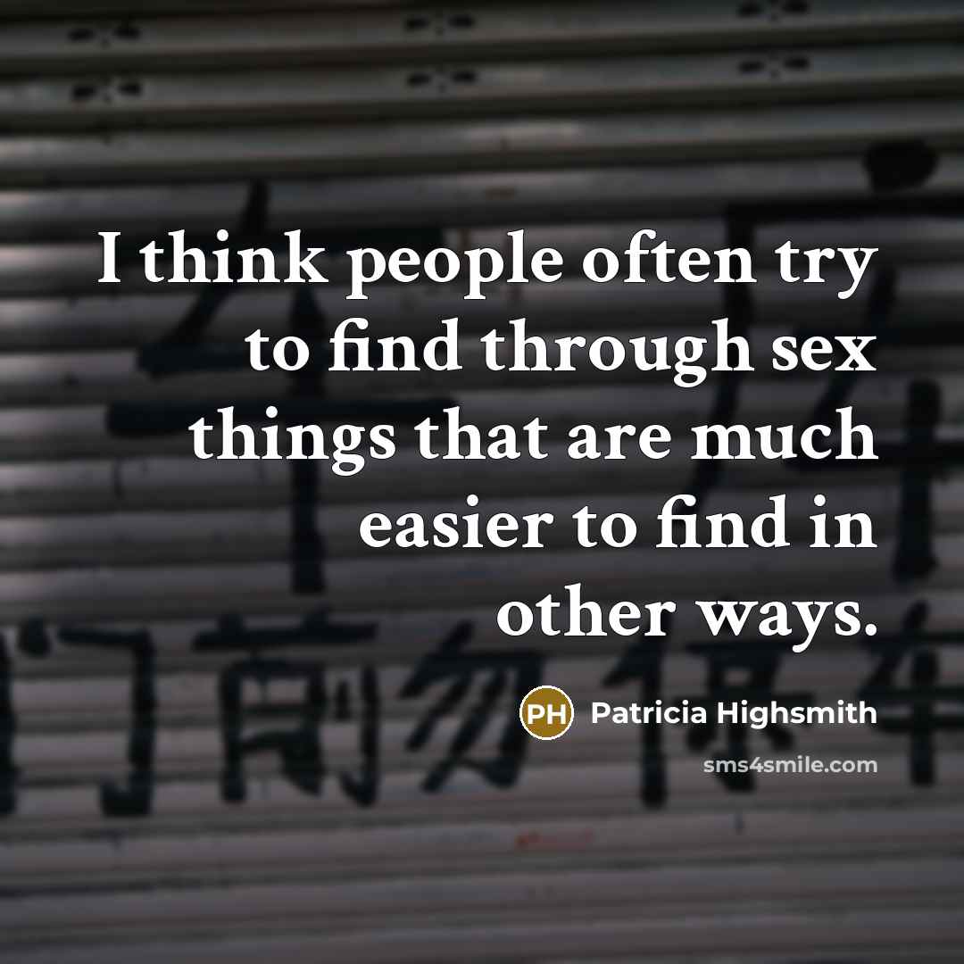 “I think people often try to find through sex things that are much easier to find in other ways.” quote by Patricia Highsmith