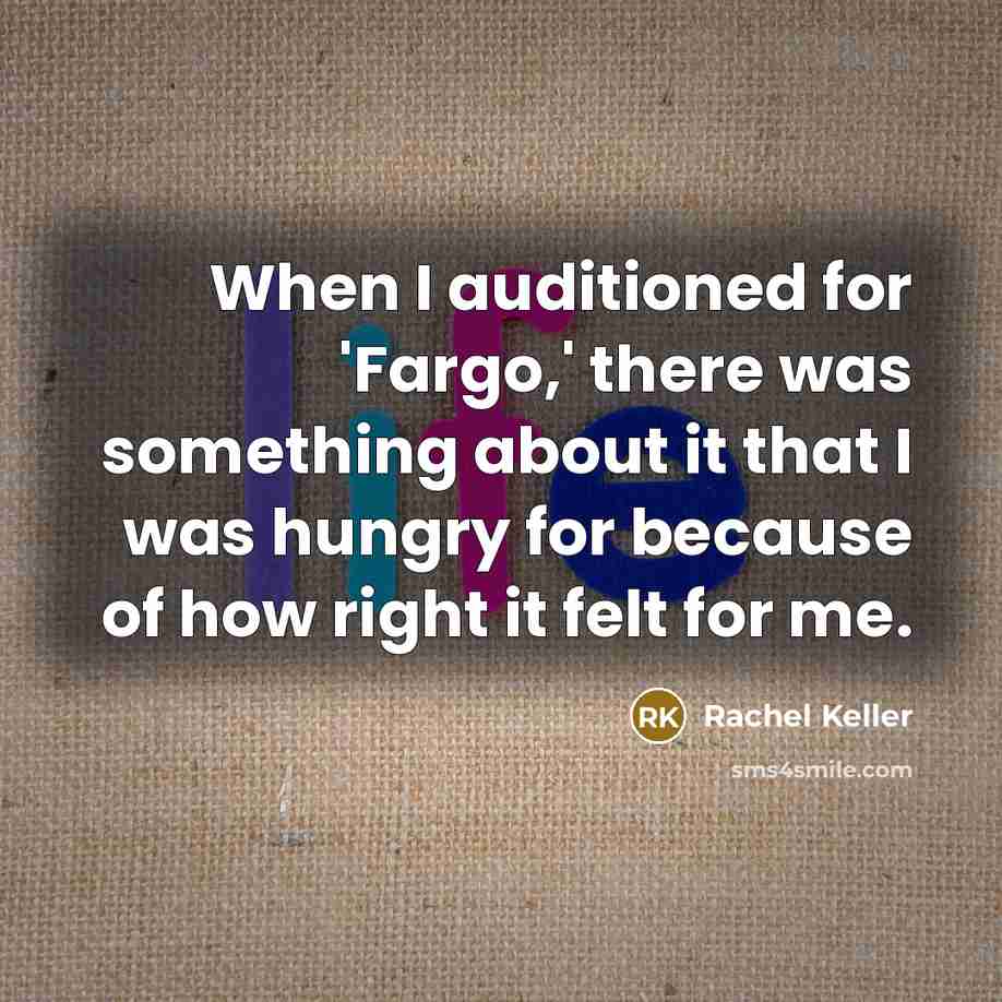 “When I auditioned for 'Fargo,' there was something about it that I was hungry for because of how right it felt for me.” quote by Rachel Keller