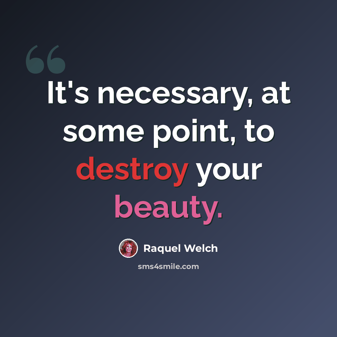 “It's necessary, at some point, to destroy your beauty.” quote by Raquel Welch