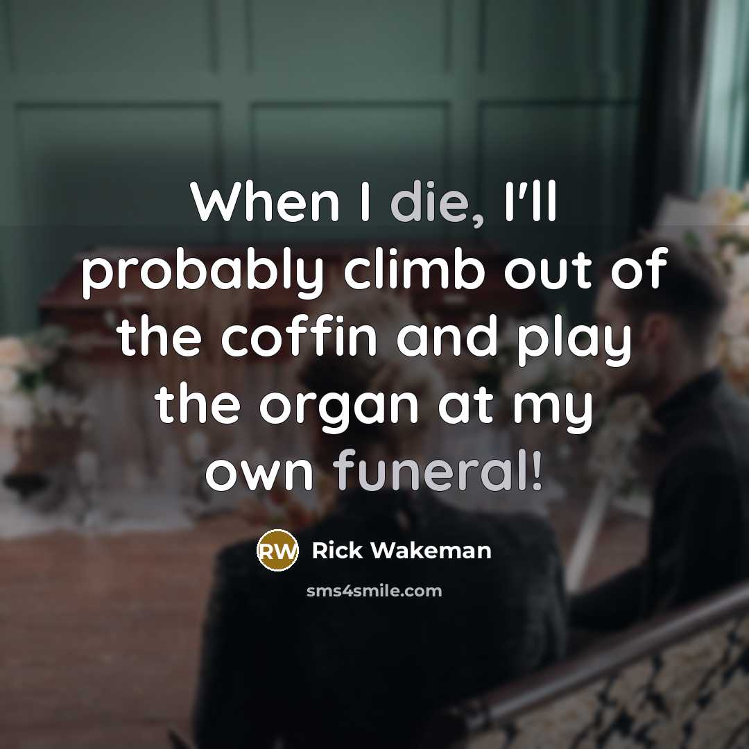 “When I die, I'll probably climb out of the coffin and play the organ at my own funeral!” quote by Rick Wakeman