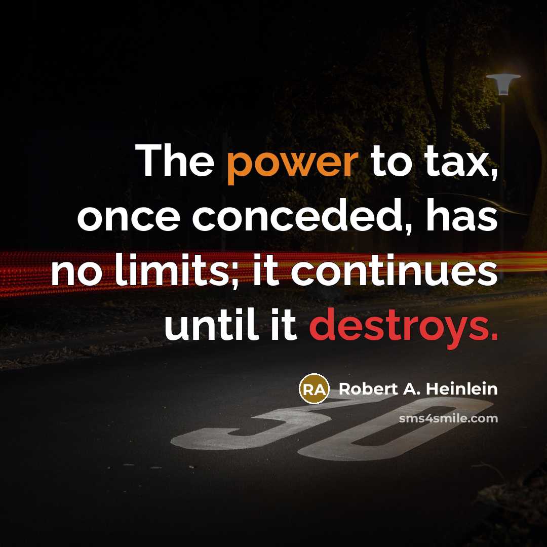“The power to tax, once conceded, has no limits; it continues until it destroys.” quote by Robert A. Heinlein