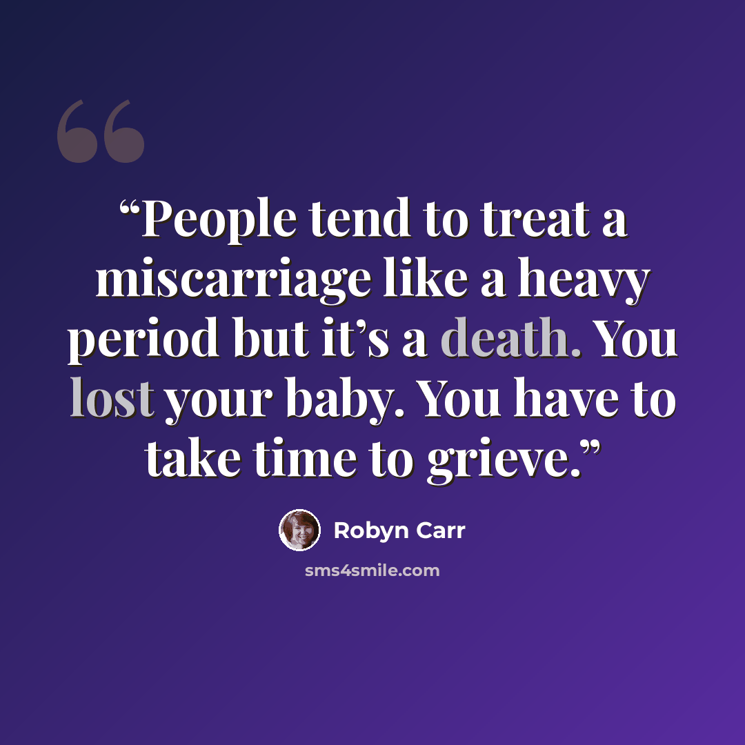 “People tend to treat a miscarriage like a heavy period but it’s a death. You lost your baby. You have to take time to grieve.” quote by Robyn Carr