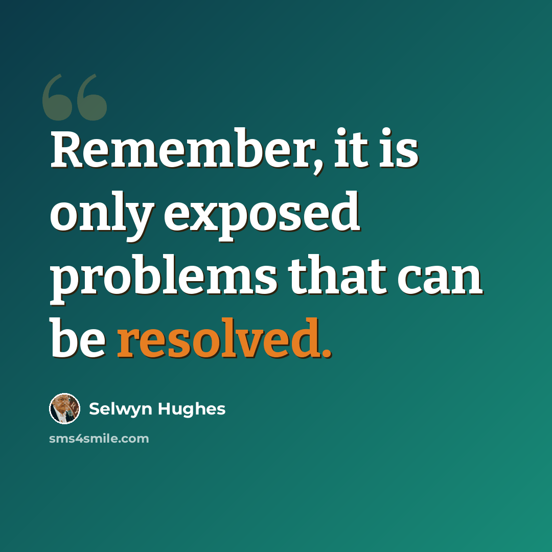 “Remember, it is only exposed problems that can be resolved.” quote by Selwyn Hughes
