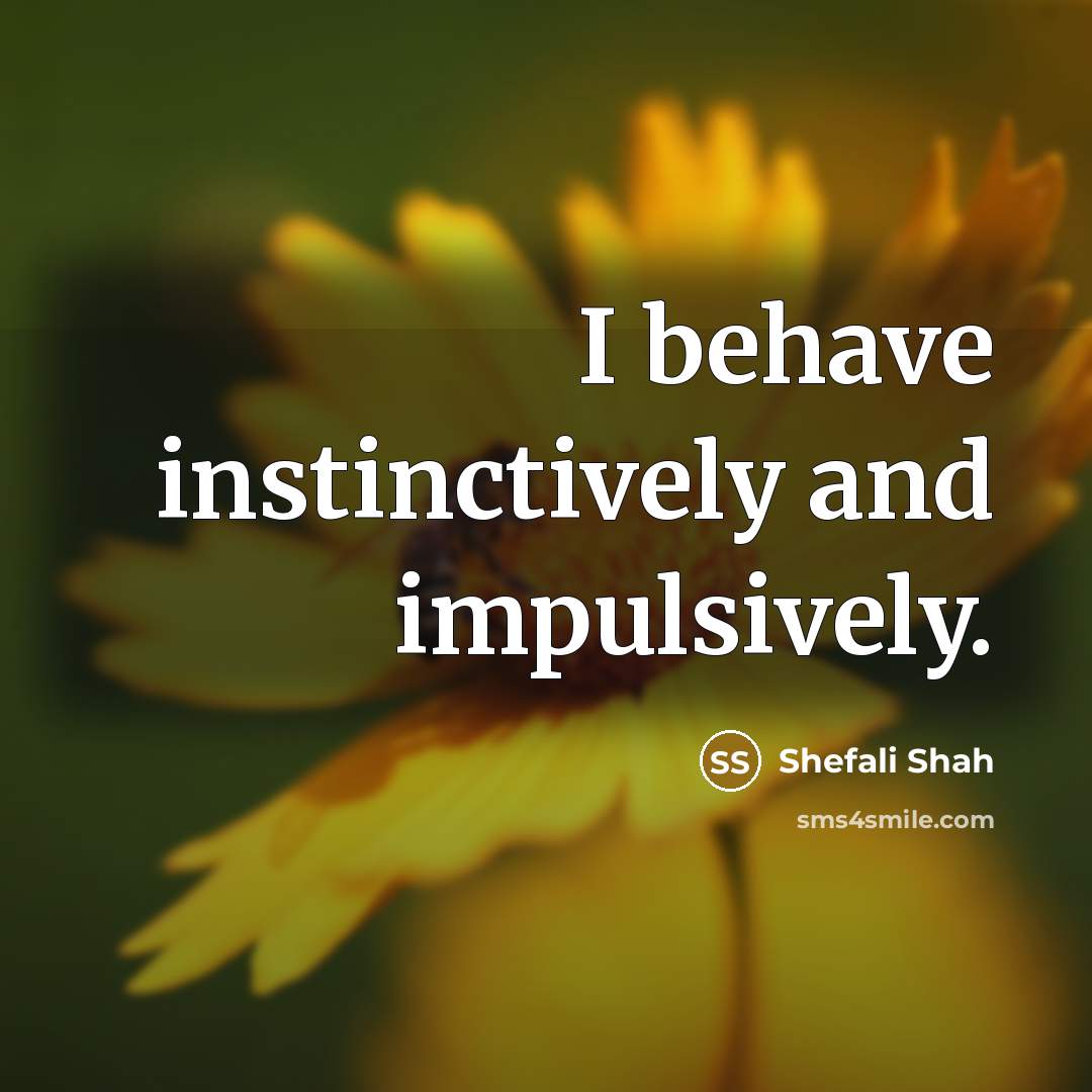 “I behave instinctively and impulsively.” quote by Shefali Shah