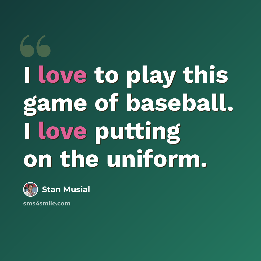 “I love to play this game of baseball. I love putting on the uniform.” quote by Stan Musial