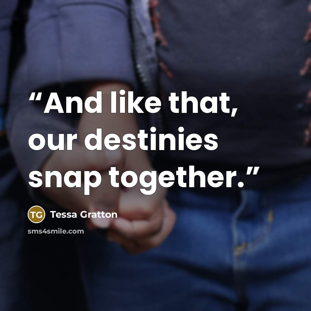 “And like that, our destinies snap together.” quote by Tessa Gratton