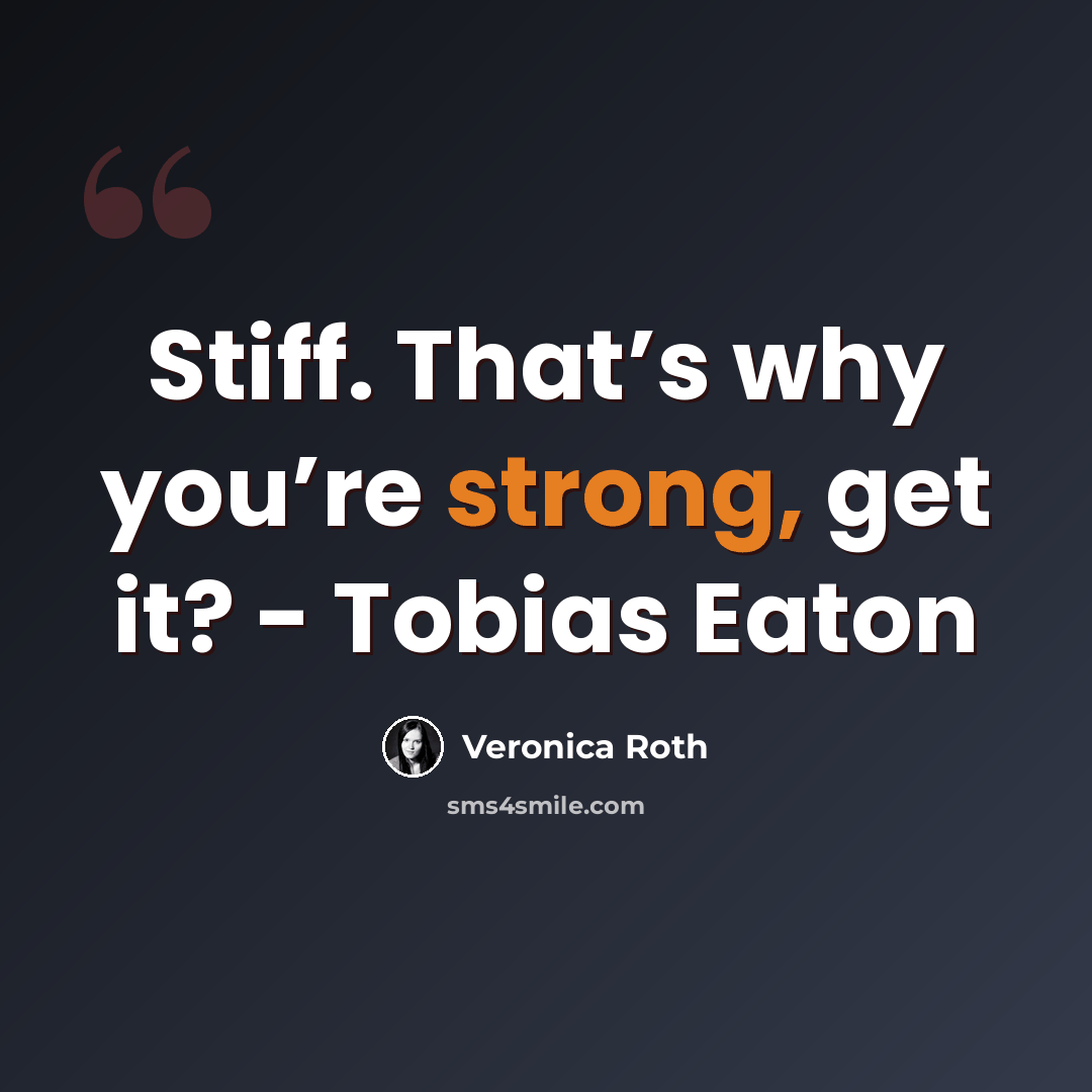 “Stiff. That’s why you’re strong, get it? - Tobias Eaton” quote by Veronica Roth