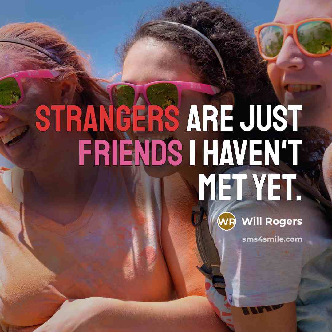 “Strangers are just friends I haven't met yet.” quote by Will Rogers