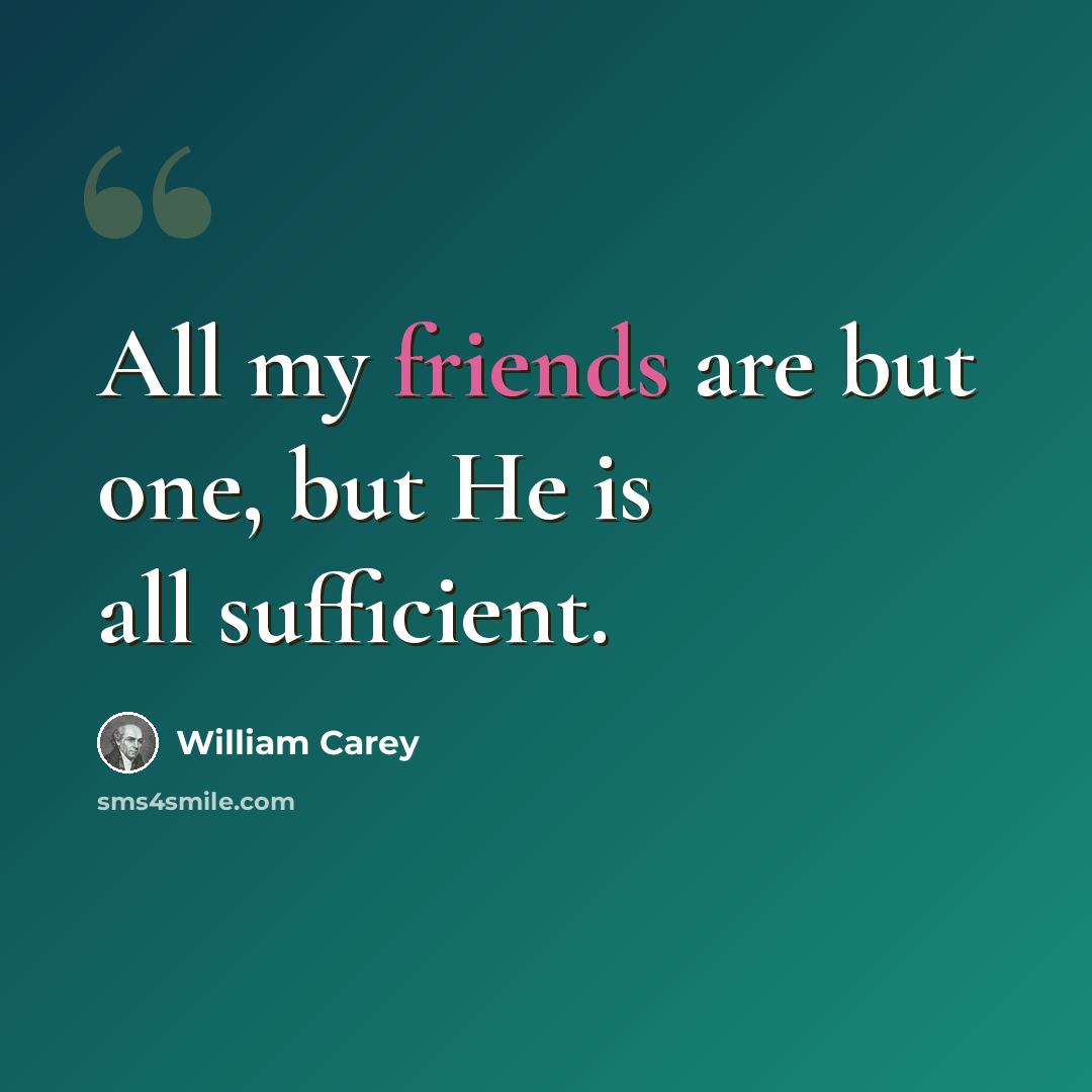 “All my friends are but one, but He is all sufficient.” quote by William Carey