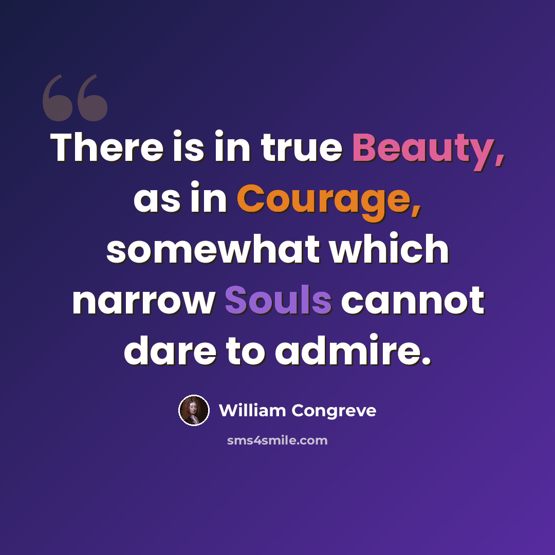 “There is in true Beauty, as in Courage, somewhat which narrow Souls cannot dare to admire.” quote by William Congreve