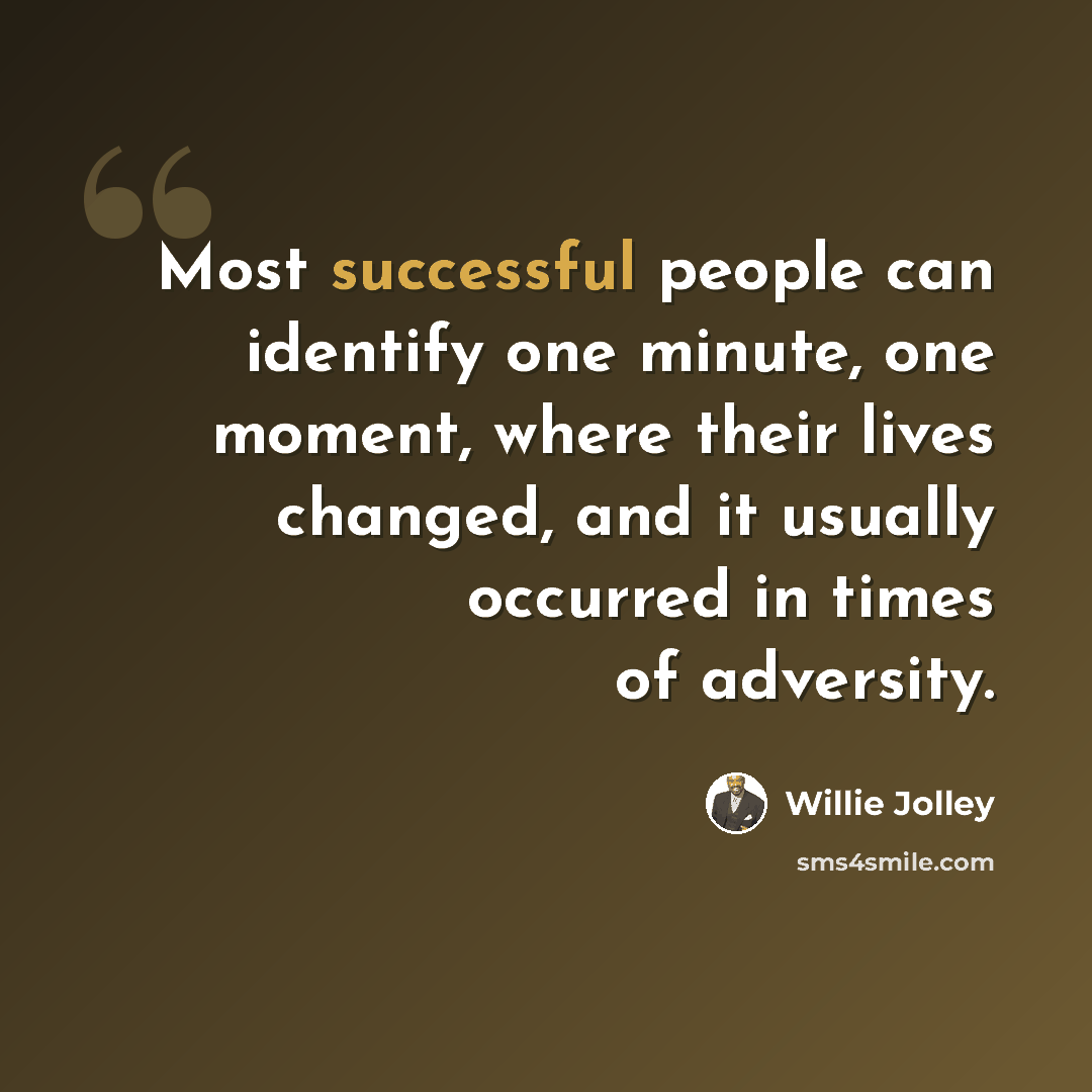 “Most successful people can identify one minute, one moment, where their lives changed, and it usually occurred in times of adversity.” quote by Willie Jolley